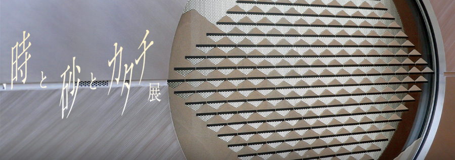 時と砂とカタチ展